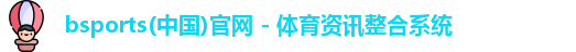 bsports(中国)官网 - 体育资讯整合系统